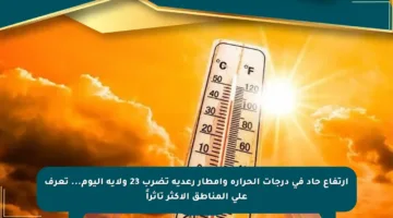 ارتفاع حاد في درجات الحرارة وأمطار رعدية تضرب 23 ولاية اليوم… تعرف على المناطق الأكثر تأثراً